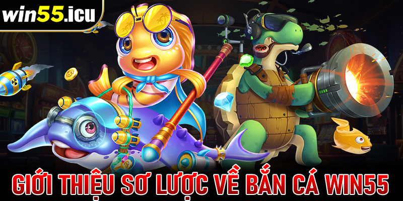 Giới thiệu sơ lược chung về sảnh game bắn cá win55