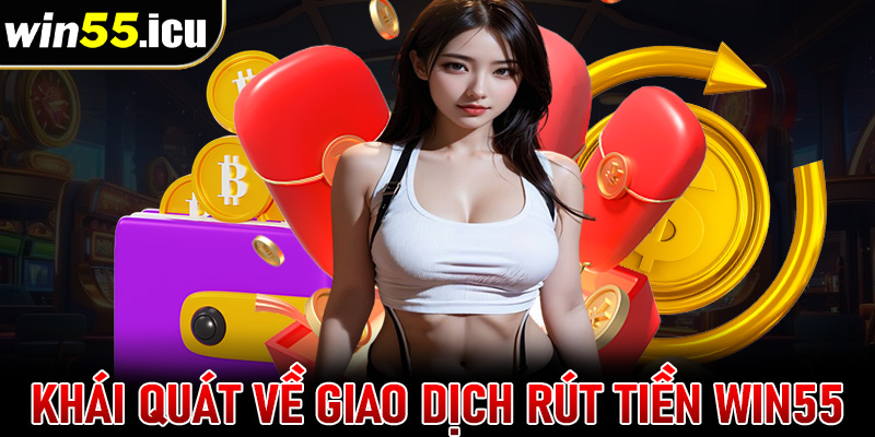 Khái quát về giao dịch thanh toán rút tiền win55 