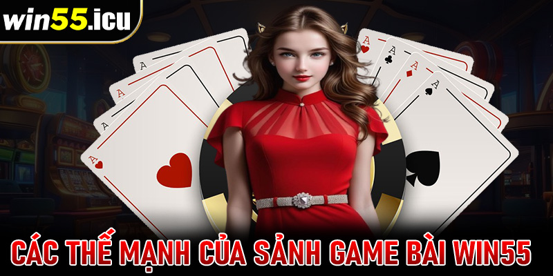 Tổng hợp các thế mạnh tạo lên sức hút của sảnh game bài win55 