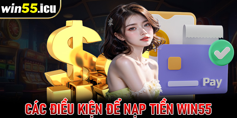 Những điều kiện cược thủ cần chấp thuận để nạp tiền win55 thành công 