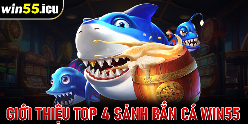 Giới thiệu top 4 sảnh game bắn cá win55 đang gây bão tại Việt Nam