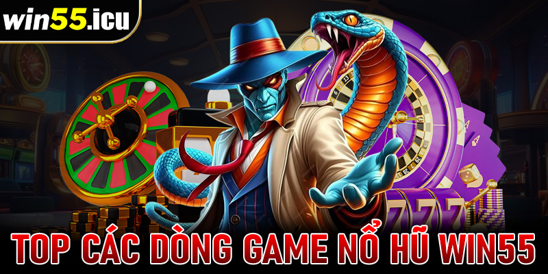 Top các dòng game nổ hũ win55 khủng nhất hiện nay 