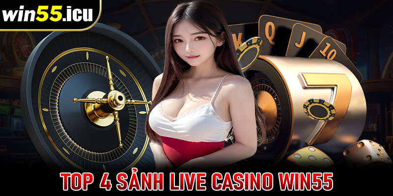 Top 4 sảnh live casino win55 được nhiều cược thủ chọn lựa nhất 