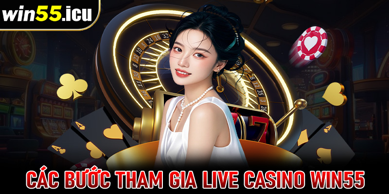 Hướng dẫn cụ thể từng bước tham gia cá cược live casino win55